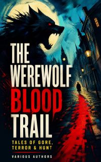 The Werewolf Blood Trail: Tales of Gore, Terror & Hunt