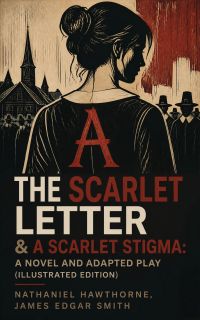 The Scarlet Letter & A Scarlet Stigma: A Novel and Adapted Play (Illustrated Edition)