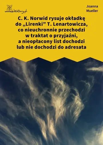 C. K. Norwid rysuje okładkę do „Lirenki” T. Lenartowicza, co nieuchronnie przechodzi w traktat o przyjaźni, a nieopłacony list dochodzi lub nie dochodzi do adresata
