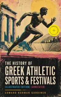 The History of Greek Athletic Sports & Festivals (Illustrated Edition) (Annotated)