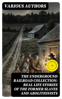 The Underground Railroad Collection: Real Life Stories of the Former Slaves and Abolitionists