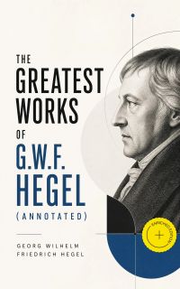 The Greatest Works of G.W.F. Hegel (Annotated)