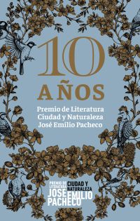 10 años. Premio de Literatura Ciudad y Naturaleza José Emilio Pacheco