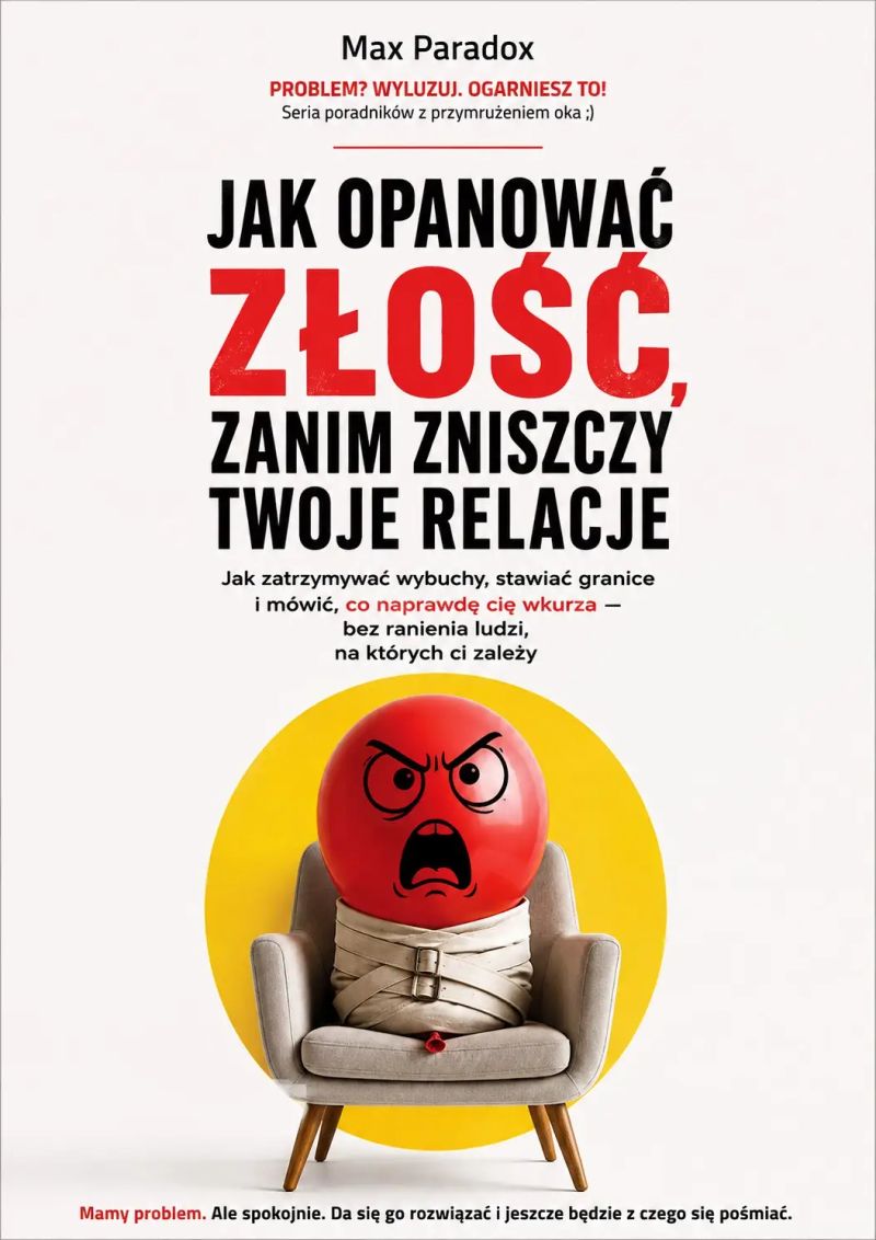Jak opanować złość, zanim zniszczy twoje relacje - Jak zatrzymywać wybuchy, stawiać granice i mówić, co naprawdę cię wkurza - bez ranienia ludzi, na których ci zależy