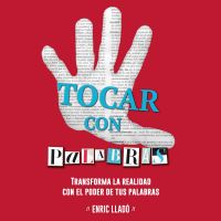 Tocar con palabras. Transforma la realidad con el poder de las palabras.: Transforma la realidad con el poder de tus palabras