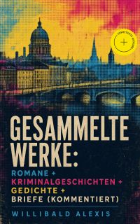 Gesammelte Werke: Romane + Kriminalgeschichten + Gedichte + Briefe (Kommentiert)