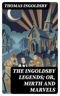 The Ingoldsby Legends; or, Mirth and Marvels