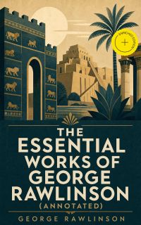 The Essential Works of George Rawlinson (Annotated)