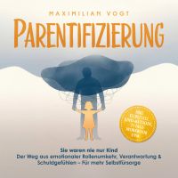 Parentifizierung: Sie waren nie nur Kind – Der Weg aus emotionaler Rollenumkehr, Verantwortung & Schuldgefühlen – Für mehr Selbstfürsorge - inkl. Selbsttest, KIND-Methode, 21-Tage-Workbook uvm.