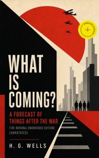 What is Coming? A Forecast of Things After the War (The original unabridged edition) (Annotated)