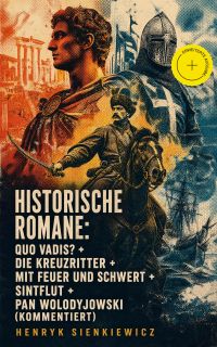 Historische Romane: Quo Vadis? + Die Kreuzritter + Mit Feuer und Schwert + Sintflut + Pan Wolodyjowski (Kommentiert)