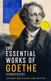 The Essential Works of Goethe (Annotated)