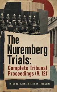 The Nuremberg Trials: Complete Tribunal Proceedings (V. 12)