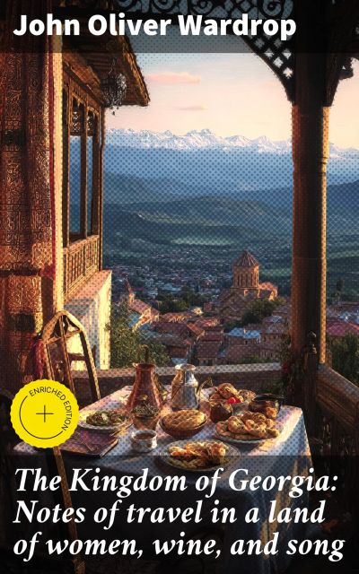 The Kingdom of Georgia: Notes of travel in a land of women, wine, and song