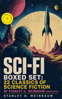 SCI-FI Boxed Set: 22 Classics of Science Fiction by Stanley G. Weinbaum (Annotated)