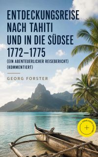 Entdeckungsreise nach Tahiti und in die Südsee 1772-1775 (Ein abenteuerlicher Reisebericht) (Kommentiert)