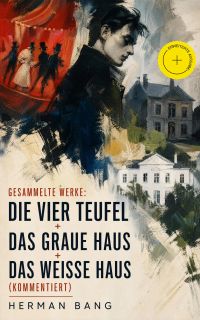 Gesammelte Werke: Die vier Teufel + Das graue Haus + Das weiße Haus (Kommentiert)