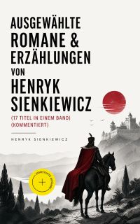 Ausgewählte Romane & Erzählungen von Henryk Sienkiewicz (17 Titel in einem Band) (Kommentiert)