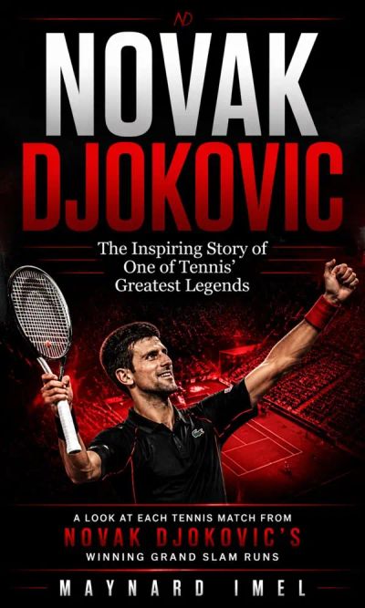 Novak Djokovic: The Inspiring Story of One of Tennis' Greatest Legends (A Look at Each Tennis Match From Novak Djokovic’s Winning Grand Slam Runs)