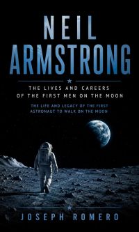 Neil Armstrong: The Lives and Careers of the First Men on the Moon (The Life and Legacy of the First Astronaut to Walk on the Moon)