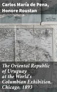 The Oriental Republic of Uruguay at the World's Columbian Exhibition, Chicago, 1893