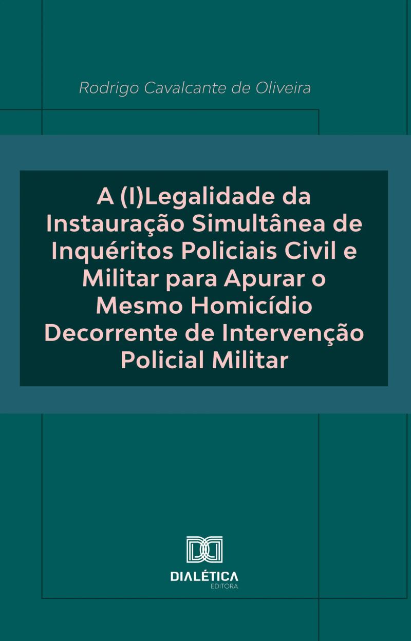 A (I)Legalidade da Instauração Simultânea de Inquéritos Policiais Civil e Militar para Apurar o Mesmo Homicídio Decorrente de Intervenção Policial Militar