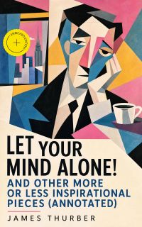 Let Your Mind Alone! And Other More or Less Inspirational Pieces (Annotated)