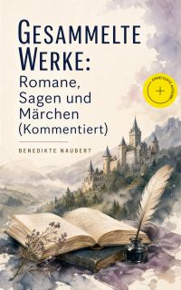 Gesammelte Werke: Romane, Sagen und Märchen (Kommentiert)