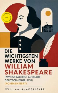 Die wichtigsten Werke von William Shakespeare (Zweisprachige Ausgabe: Deutsch-Englisch) (Kommentiert)