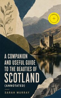 A Companion and Useful Guide to the Beauties of Scotland (Annotated)