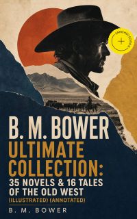 B. M. BOWER Ultimate Collection: 35 Novels & 16 Tales of the Old West (Illustrated) (Annotated)