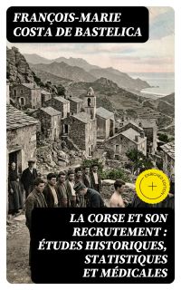 La Corse et son recrutement : études historiques, statistiques et médicales