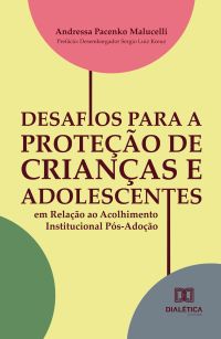 Desafios para a Proteção de Crianças e Adolescentes em Relação ao Acolhimento Institucional Pós-Adoção