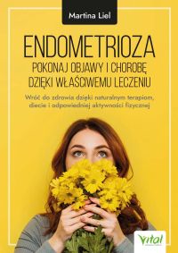 Endometrioza. Pokonaj objawy i chorobę dzięki właściwemu leczeniu