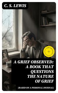 A GRIEF OBSERVED: A Book that Questions the Nature of Grief (Based on a Personal Journal)