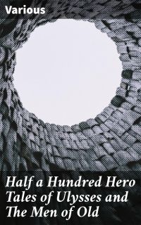 Half a Hundred Hero Tales of Ulysses and The Men of Old