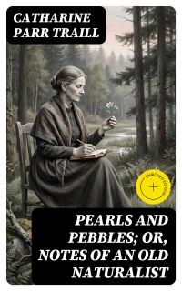 Pearls and Pebbles; or, Notes of an Old Naturalist