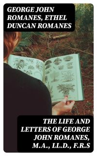 The Life and Letters of George John Romanes, M.A., LL.D., F.R.S
