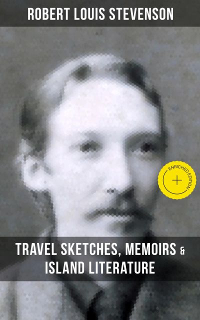 Robert Louis Stevenson: Travel Sketches, Memoirs & Island Literature
