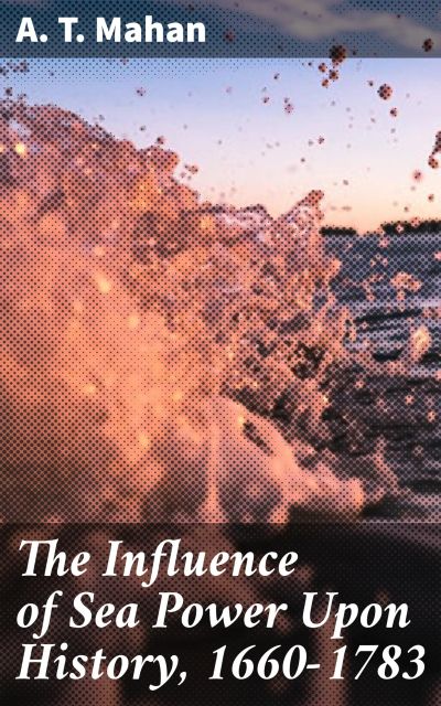The Influence of Sea Power Upon History, 1660-1783