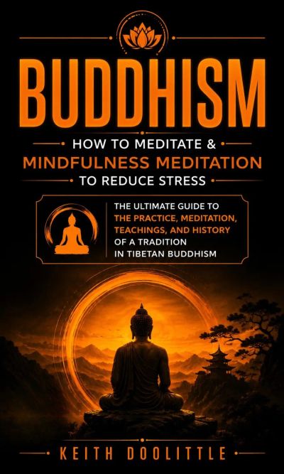 Buddhism: How to Meditate & Mindfulness Meditation to Reduce Stress (The Ultimate Guide to the Practice, Meditation, Teachings, and History of a Tradition in Tibetan Buddhism)