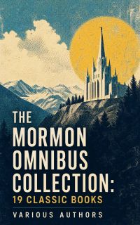 The Mormon Omnibus Collection: 19 Classic Books