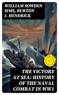 The Victory at Sea: History of the Naval Combat in WW1