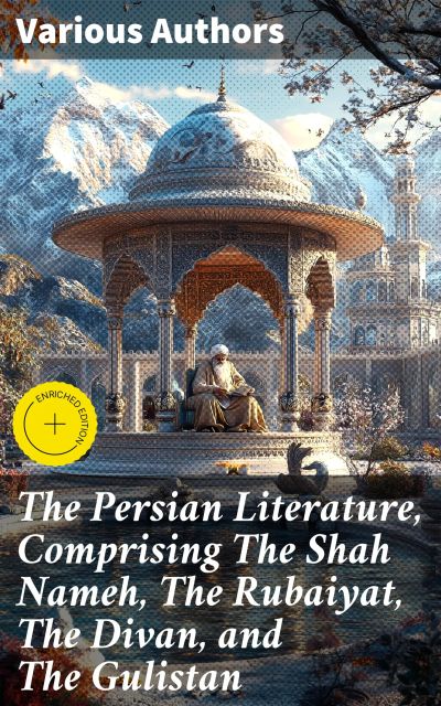 The Persian Literature, Comprising The Shah Nameh, The Rubaiyat, The Divan, and The Gulistan