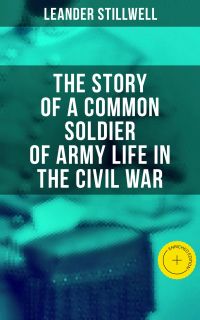 The Story of a Common Soldier of Army Life in the Civil War