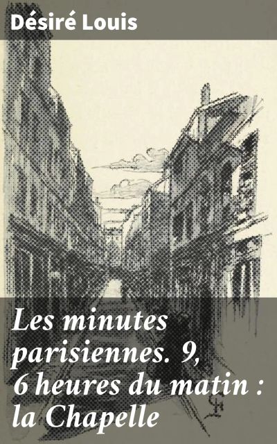 Les minutes parisiennes. 9, 6 heures du matin : la Chapelle