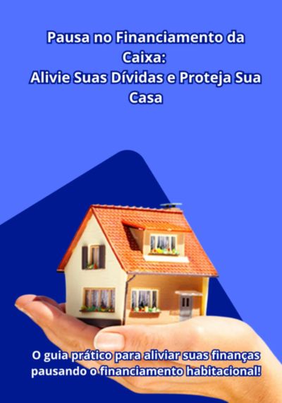 Não Deixe Sua Casa Em Risco! Descubra Agora Como Pausar O Financiamento Pela Caixa E Aliviar Suas Dívidas!
