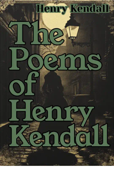 The Poems of Henry Kendall With Biographical Note by Bertram Stevens