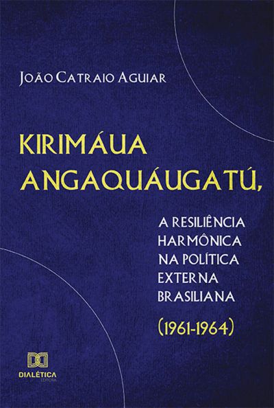 Kirimáua Angaquáugatú, a resiliência harmônica na política externa brasiliana (1961-1964)