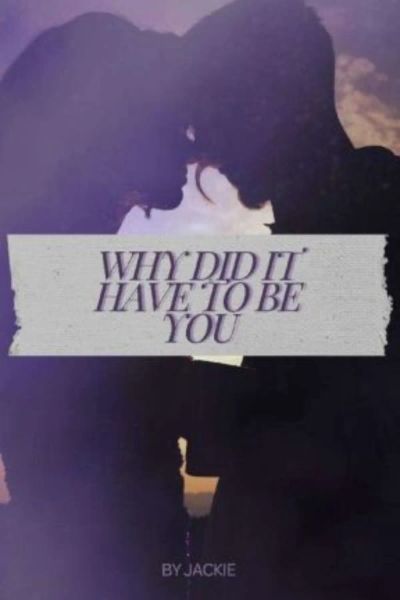Why Did it have to Be You?